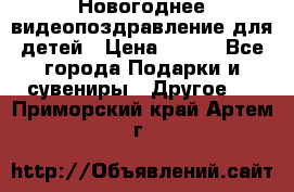 Новогоднее видеопоздравление для детей › Цена ­ 200 - Все города Подарки и сувениры » Другое   . Приморский край,Артем г.